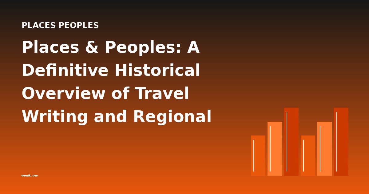 Places & Peoples: A Definitive Historical Overview of Travel Writing and Regional Portraiture