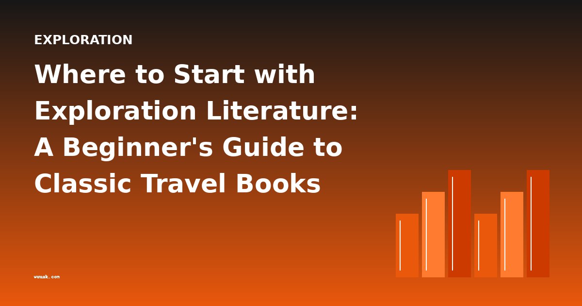 Where to Start with Exploration Literature: A Beginner's Guide to Classic Travel Books
