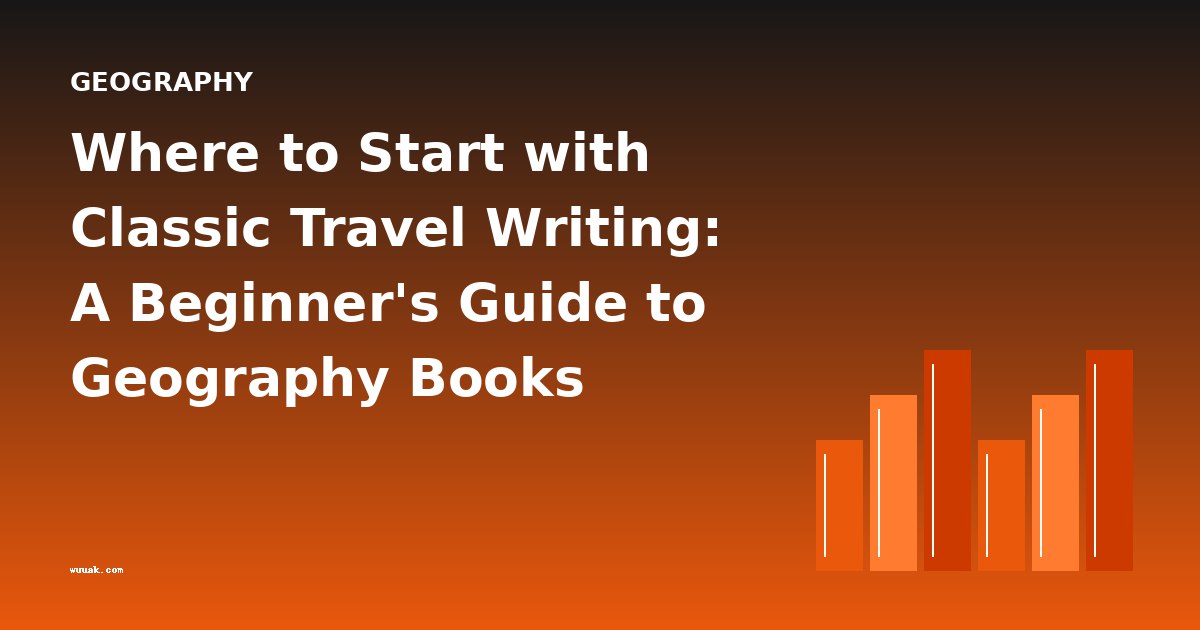 Where to Start with Classic Travel Writing: A Beginner's Guide to Geography Books