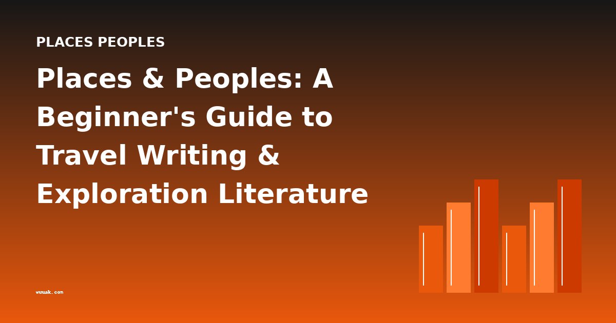 Places & Peoples: A Beginner's Guide to Travel Writing & Exploration Literature