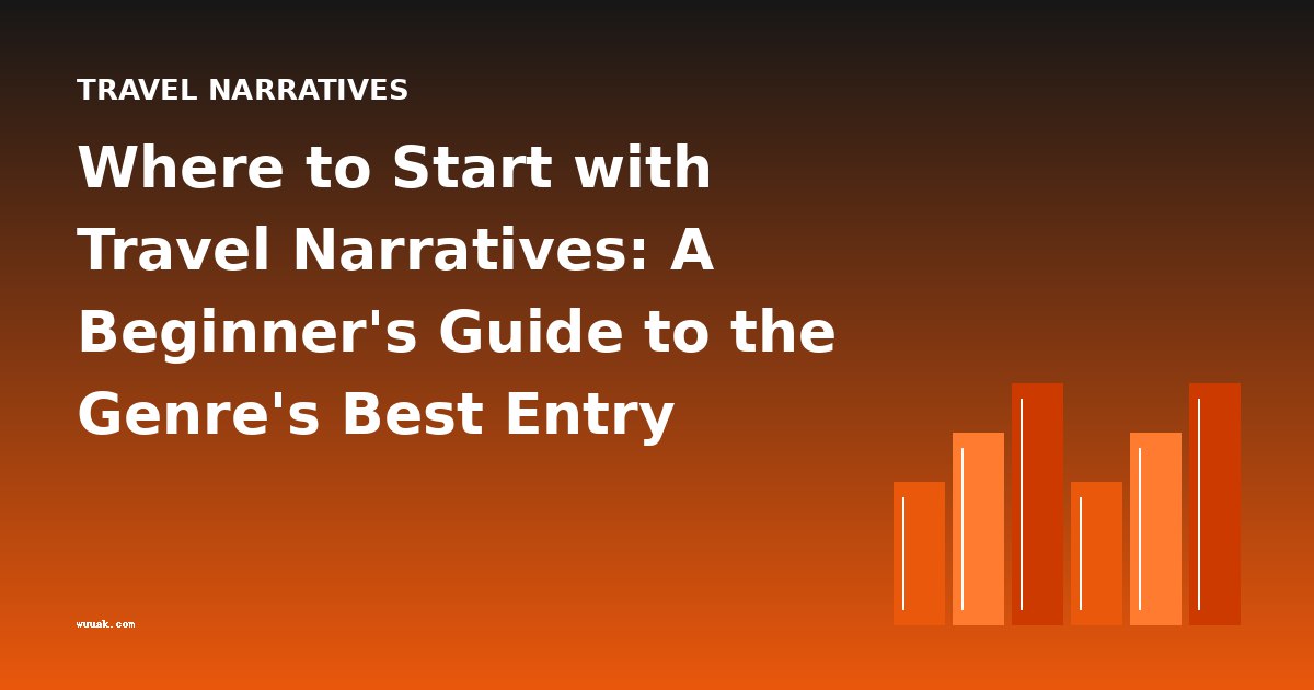 Where to Start with Travel Narratives: A Beginner's Guide to the Genre's Best Entry Points