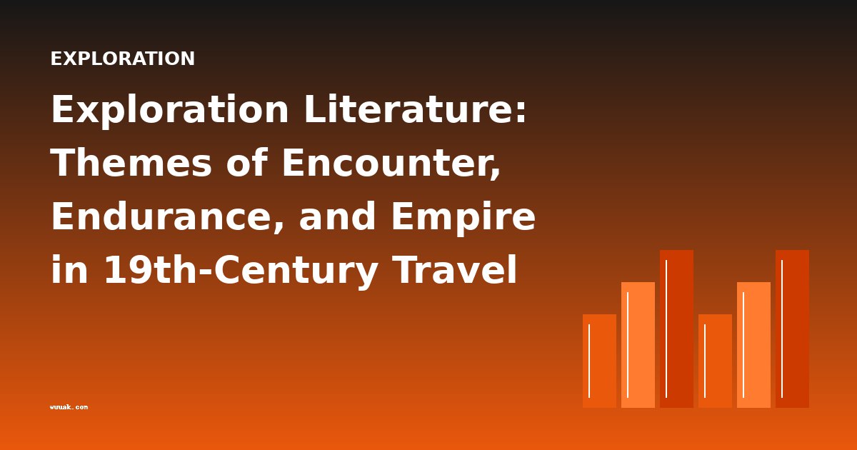 Exploration Literature: Themes of Encounter, Endurance, and Empire in 19th-Century Travel Writing