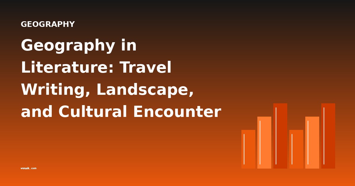 Geography in Literature: Travel Writing, Landscape, and Cultural Encounter