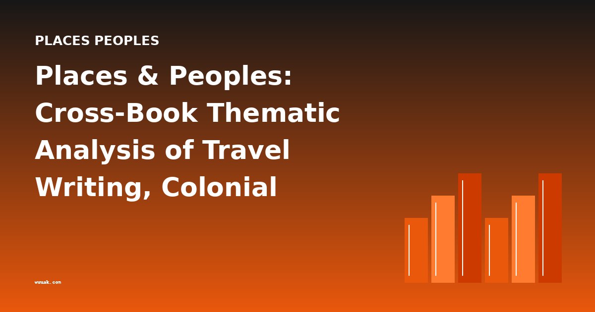 Places & Peoples: Cross-Book Thematic Analysis of Travel Writing, Colonial Perspectives, and Cultural Encounters